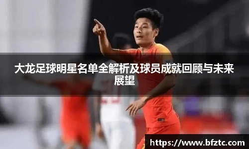 大龙足球明星名单全解析及球员成就回顾与未来展望