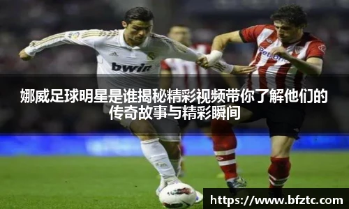 娜威足球明星是谁揭秘精彩视频带你了解他们的传奇故事与精彩瞬间