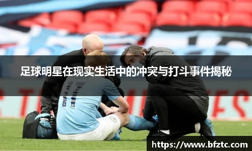 足球明星在现实生活中的冲突与打斗事件揭秘